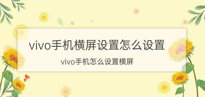 vivo手机横屏设置怎么设置 vivo手机怎么设置横屏？